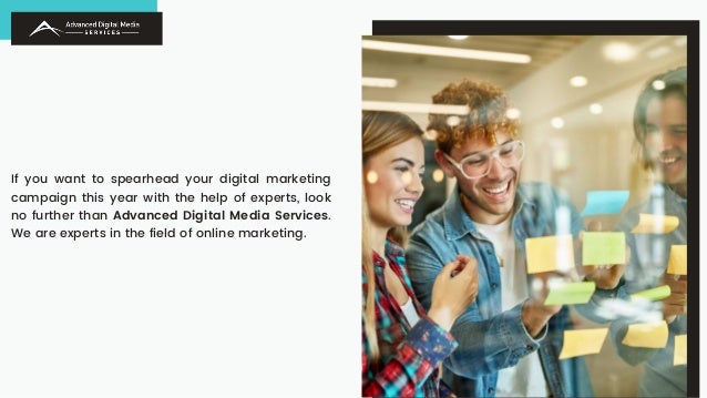 If you want to spearhead your digital marketing
campaign this year with the help of experts, look
no further than Advanced Digital Media Services.
We are experts in the field of online marketing.
 