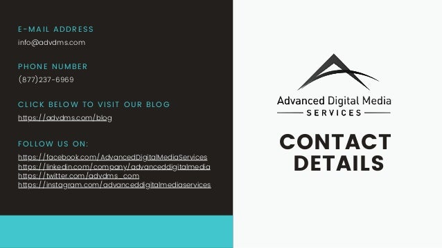 E-MAIL ADDRESS
info@advdms.com
PHONE NUMBER
(877)237-6969
CLICK BELOW TO VISIT OUR BLOG
https://advdms.com/blog
CONTACT
DETAILS
FOLLOW US ON:
https://facebook.com/AdvancedDigitalMediaServices
https://linkedin.com/company/advanceddigitalmedia
https://twitter.com/advdms_com
https://instagram.com/advanceddigitalmediaservices
 