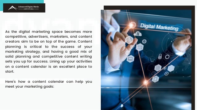 As the digital marketing space becomes more
competitive, advertisers, marketers, and content
creators aim to be on top of the game. Content
planning is critical to the success of your
marketing strategy, and having a good mix of
solid planning and competitive content writing
sets you up for success. Lining up your activities
on a content calendar is an excellent place to
start.
Here’s how a content calendar can help you
meet your marketing goals:
 