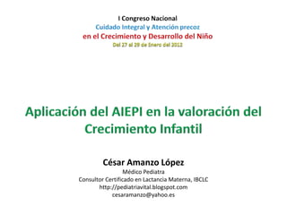 César Amanzo López
                  Médico Pediatra
Consultor Certificado en Lactancia Materna, IBCLC
       http://pediatriavital.blogspot.com
            cesaramanzo@yahoo.es
 