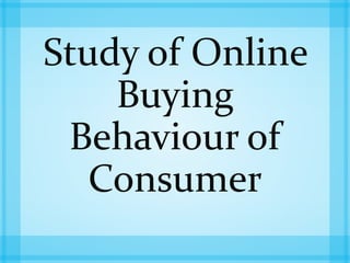 Study of Online
Buying
Behaviour of
Consumer
 