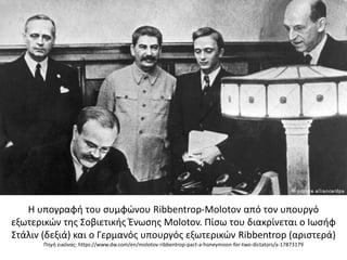 Η υπογραφή του συμφώνου Ribbentrop-Molotov από τον υπουργό
εξωτερικών της Σοβιετικής Ένωσης Molotov. Πίσω του διακρίνεται ...