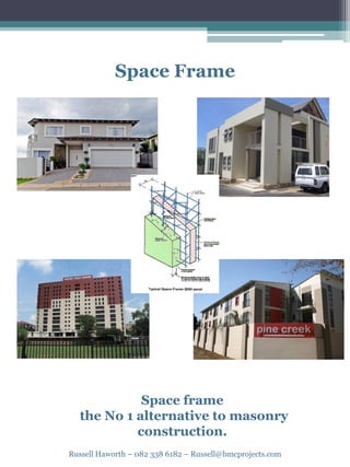 Space Frame
Space frame
the No 1 alternative to masonry
construction.
Russell Haworth – 082 338 6182 – Russell@bmcprojects.com
 