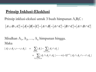 Prinsip Inklusi-Eksklusi
Prinsip inklusi-ekslusi untuk 3 buah himpunan A,B,C :
Misalkan A1, A2, …, An himpunan hingga.
Maka
|
|
)
1
(
|
|
|
|
|
|
|
|
2
1
1
1
1
1
2
2
1
n
n
k
j
n
k
j
i
i
j
n
j
i
i
n
i
i
A
A
A
A
A
A
A
A
A
A
A
A































A B C A B C A B A C B C A B C
             
30
 