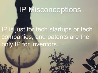 IP is just for tech startups or tech
companies, and patents are the
only IP for inventors.
IP Misconceptions
 