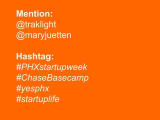 Mention:
@traklight
@maryjuetten
Hashtag:
#PHXstartupweek
#ChaseBasecamp
#yesphx
#startuplife
 