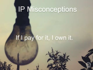 If I pay for it, I own it.
IP Misconceptions
 