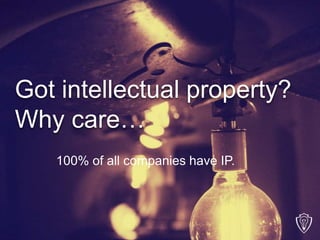 Got intellectual property?
Why care…
100% of all companies have IP.
 