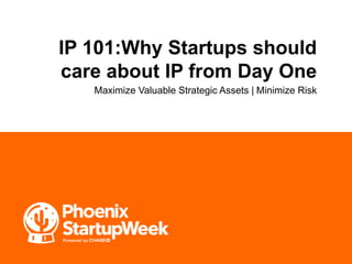 IP 101:Why Startups should
care about IP from Day One
Maximize Valuable Strategic Assets | Minimize Risk
 