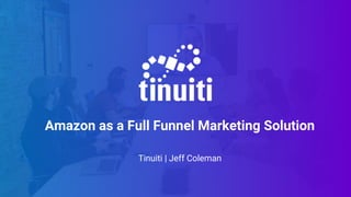 Amazon as a Full Funnel Marketing Solution
Tinuiti | Jeff Coleman
 