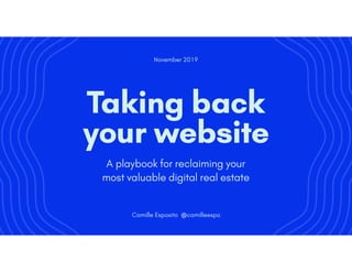 A playbook for reclaiming your 
most valuable digital real estate
Taking back  
your website
November 2019
Camille Esposito @camilleespo
 