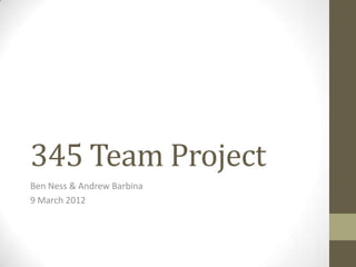 345 Team Project
Ben Ness & Andrew Barbina
9 March 2012

 