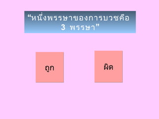 “หนึ่งพรรษาของการบวชคือ
3 ”พรรษา
ถูกถูก ผิดผิด
 