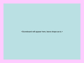 <Scoreboard will appear here, leave shape as-is.>
 