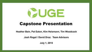 Capstone Presentation
Heather Bain, Pat Eaton, Kim Heismann, Tim Woodcock
Josh Rogol / David Droz: Team Advisors
July 1, 2015
 