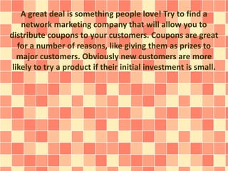 A great deal is something people love! Try to find a
network marketing company that will allow you to
distribute coupons t...
