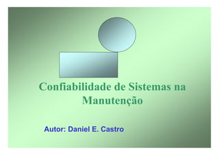 Confiabilidade de Sistemas na
Manutenção
Autor: Daniel E. Castro
 