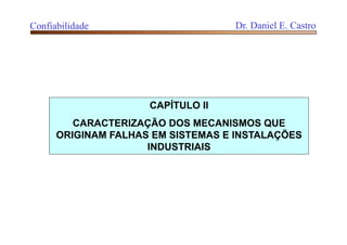 CAPÍTULO II
CARACTERIZAÇÃO DOS MECANISMOS QUE
ORIGINAM FALHAS EM SISTEMAS E INSTALAÇÕES
INDUSTRIAIS
Confiabilidade Dr. Daniel E. Castro
 