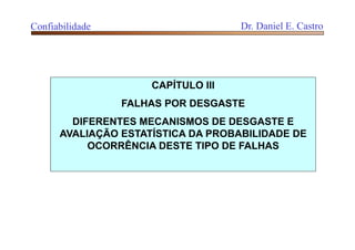 CAPÍTULO III
FALHAS POR DESGASTE
DIFERENTES MECANISMOS DE DESGASTE E
AVALIAÇÃO ESTATÍSTICA DA PROBABILIDADE DE
OCORRÊNCIA DESTE TIPO DE FALHAS
Confiabilidade Dr. Daniel E. Castro
 