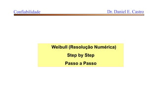 Confiabilidade Dr. Daniel E. Castro
Weibull (Resolução Numérica)
Step by Step
Passo a Passo
 
