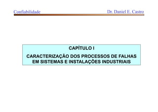 Confiabilidade Dr. Daniel E. Castro
CAPÍTULO I
CARACTERIZAÇÃO DOS PROCESSOS DE FALHAS
EM SISTEMAS E INSTALAÇÕES INDUSTRIAIS
 