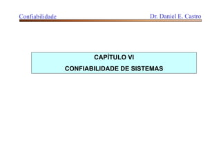 CAPÍTULO VI
CONFIABILIDADE DE SISTEMAS
Confiabilidade Dr. Daniel E. Castro
 