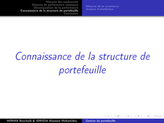 Mesures des rendements
Mesures de performance classiques
Décomposition de la performance
Connaissance de la structure de portefeuille
Conclusion
Mesures de la covariance
Analyse d'attribution
Connaissance de la structure de
portefeuille
HORMA Bouchaib  IDRISSA Alassane Mohamidou Gestion de portefeuille
 