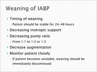 Timing of weaning Patient should be stable for 24-48 hours Decreasing inotropic support Decreasing pump ratio  From 1:1 to 1:2 or 1:3 Decrease augmentation Monitor patient closely If patient becomes unstable, weaning should be immediately discontinued 