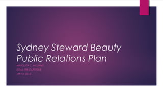 Sydney Steward Beauty
Public Relations Plan
MARQUITA C. WILLIAMS
COM. 798-CAPSTONE
MAY 6, 2015.
 