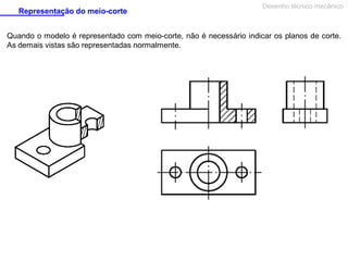 Representação do meio-corte

Desenho técnico mecânico

Quando o modelo é representado com meio-corte, não é necessário indicar os planos de corte.
As demais vistas são representadas normalmente.

 