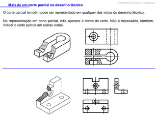 Mais de um corte parcial no desenho técnico

Desenho técnico mecânico

O corte parcial também pode ser representado em qualquer das vistas do desenho técnico.
Na representação em corte parcial, não aparece o nome do corte. Não é necessário, também,
indicar o corte parcial em outras vistas.

 