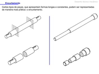 Encurtamento

Desenho técnico mecânico

Certos tipos de peças, que apresentam formas longas e constantes, podem ser representadas
de maneira mais prática: o encurtamento.

 