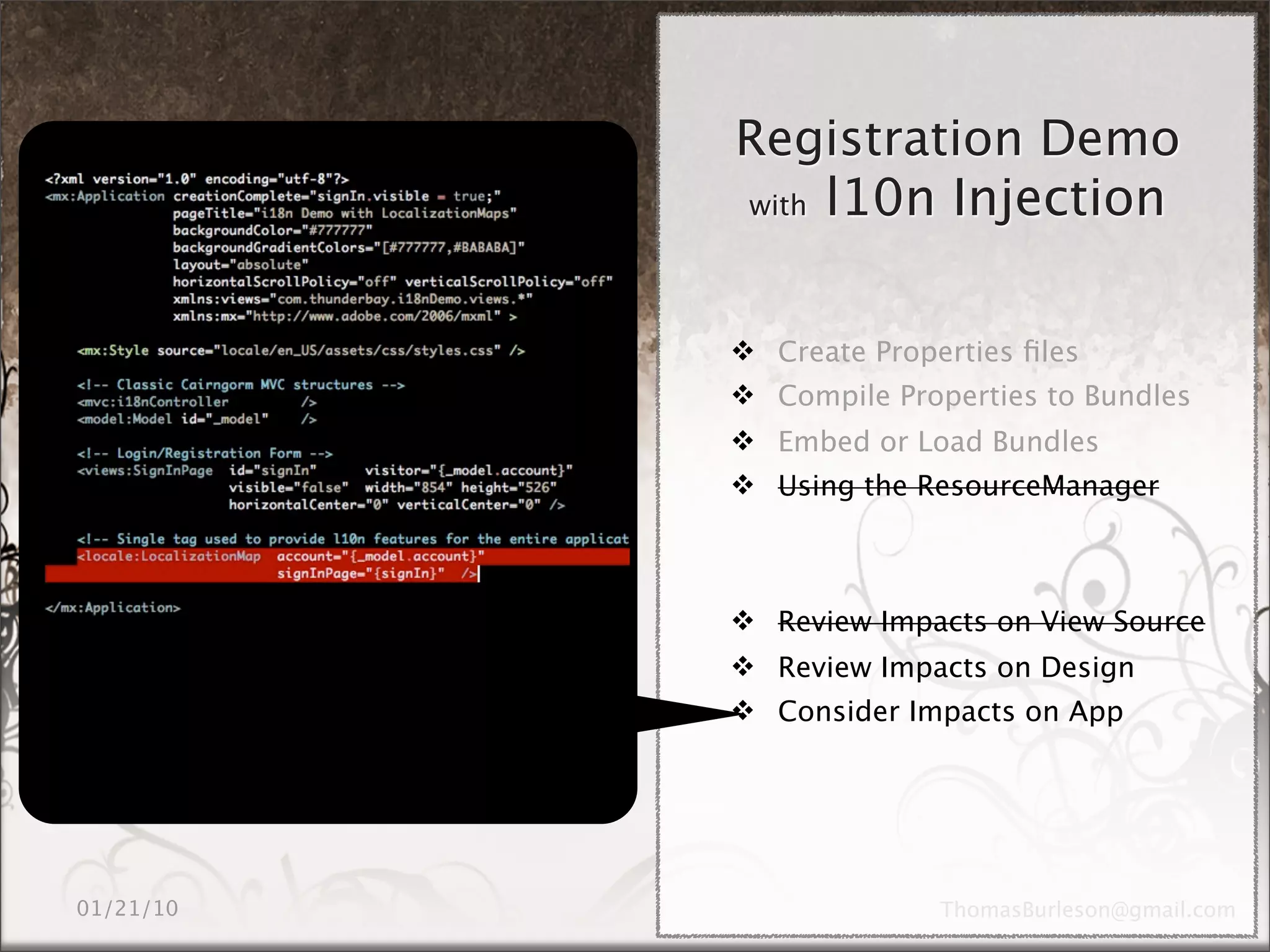 Registration Demo
with l10n Injection




 Create Properties ﬁles
 Compile Properties to Bundles
 Embed or Load Bundles
 Using the ResourceManager



 Review Impacts on View Source
 Review Impacts on Design
 Consider Impacts on App
 