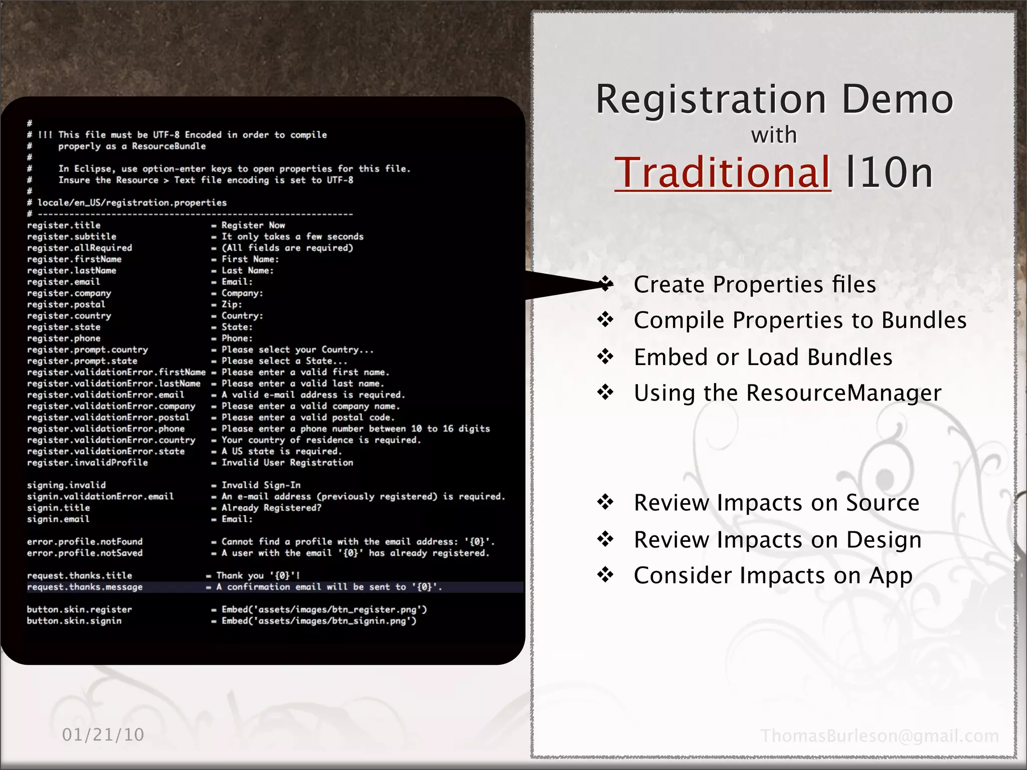 Registration Demo
             with
 Traditional l10n

 Create Properties ﬁles
 Compile Properties to Bundles
 Embed or Load Bundles
 Using the ResourceManager



 Review Impacts on Source
 Review Impacts on Design
 Consider Impacts on App
 