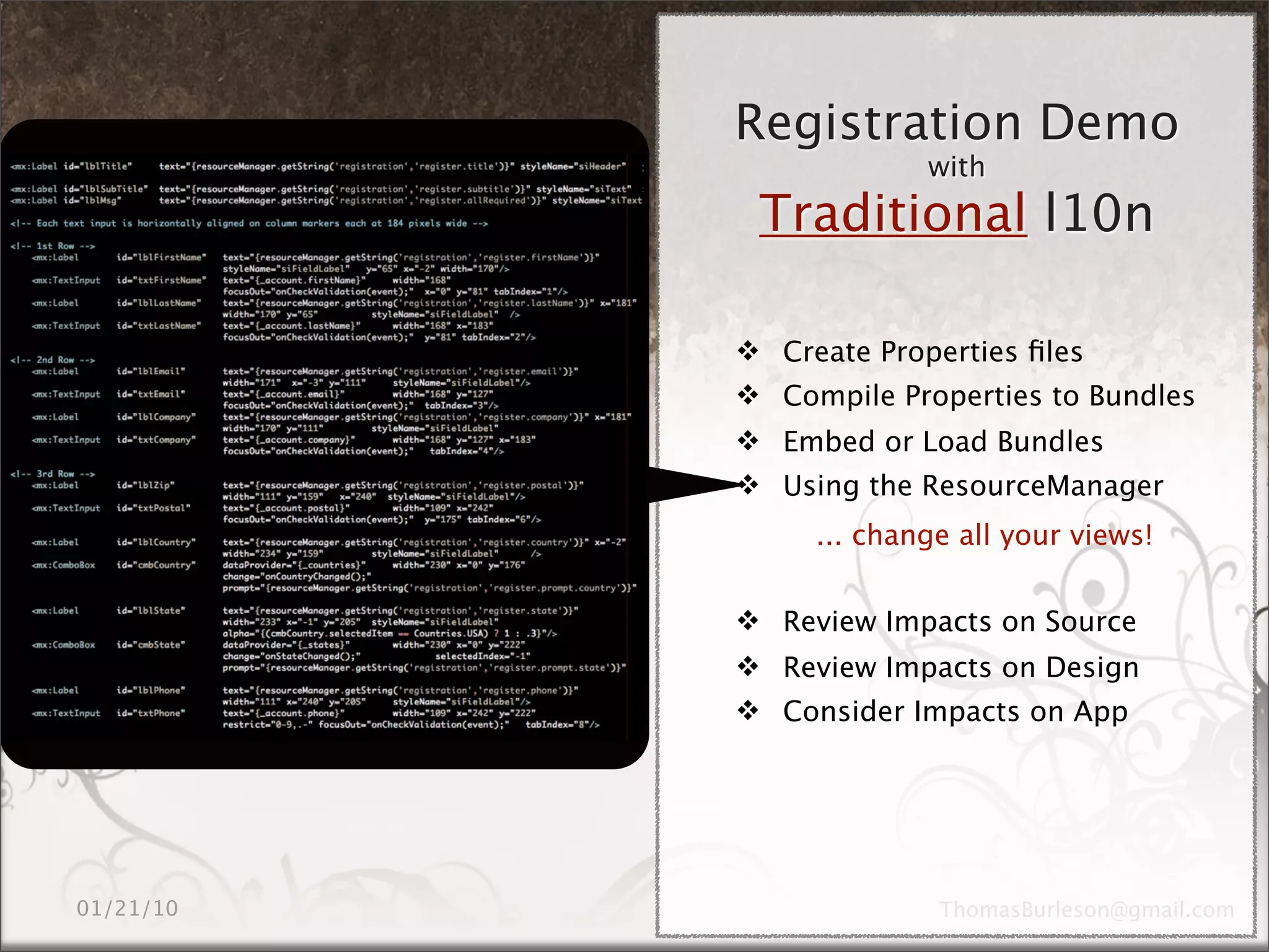 Registration Demo
             with
 Traditional l10n

 Create Properties ﬁles
 Compile Properties to Bundles
 Embed or Load Bundles
 Using the ResourceManager
     ... change all your views!


 Review Impacts on Source
 Review Impacts on Design
 Consider Impacts on App
 