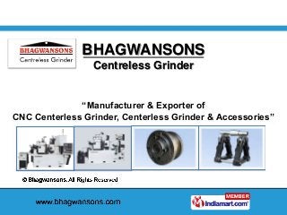 BHAGWANSONS
Centreless Grinder
“Manufacturer & Exporter of
CNC Centerless Grinder, Centerless Grinder & Accessories”
 