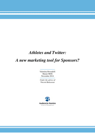 Athletes and Twitter: 
A new marketing tool for Sponsors? 
Valentina Brusadelli 
Master MOS 
November 2014 
Under the advice of 
Vincent Balusseau 
 