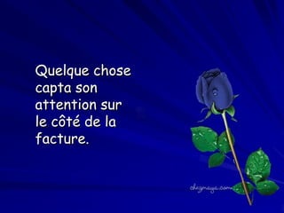 Quelque chose
capta son
attention sur
le côté de la
facture.

 