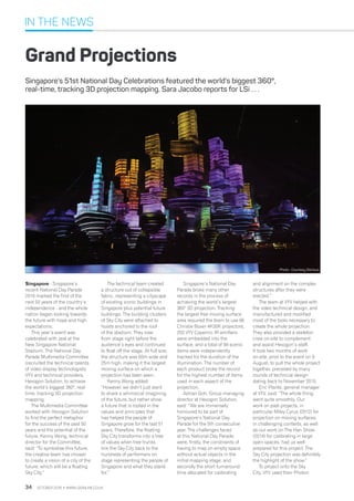 IN THE NEWS
OCTOBER 2016 • WWW.LSIONLINE.CO.UK34
Grand Projections
Singapore’s 51st National Day Celebrations featured the world’s biggest 360°,
real-time, tracking 3D projection mapping. Sara Jacobo reports for LSi . . .
Singapore - Singapore’s
recent National Day Parade
2016 marked the first of the
next 50 years of the country’s
independence - and the whole
nation began looking towards
the future with hope and high
expectations.
This year’s event was
celebrated with zeal at the
New Singapore National
Stadium. The National Day
Parade Multimedia Committee
(recruited the technical talents
of video display technologists
VYV and technical providers,
Hexogon Solution, to achieve
the world’s biggest 360°, real-
time, tracking 3D projection
mapping.
The Multimedia Committee
worked with Hexogon Solution
to find the perfect metaphor
for the success of the past 50
years and the potential of the
future. Kenny Wong, technical
director for the Committee,
said: “To symbolise this future,
the creative team has chosen
to create a vision of a city of the
future, which will be a floating
Sky City.”
The technical team created
a structure out of collapsible
fabric, representing a cityscape
of existing iconic buildings in
Singapore plus potential future
buildings. The building clusters
of Sky City were attached to
hoists anchored to the roof
of the stadium. They rose
from stage right before the
audience’s eyes and continued
to float off the stage. At full size,
the structure was 60m wide and
25m high, making it the largest
moving surface on which a
projection has been seen.
Kenny Wong added:
“However, we didn’t just want
to share a whimsical imagining
of the future, but rather show
a future that is rooted in the
values and principles that
has helped the people of
Singapore grow for the last 51
years. Therefore, the floating
Sky City transforms into a tree
of values when tree trunks
link the Sky City back to the
hundreds of performers on
stage representing the people of
Singapore and what they stand
for.”
Singapore’s National Day
Parade broke many other
records in the process of
achieving the world’s largest
360° 3D projection. Tracking
the largest free moving surface
area required the team to use 66
Christie Boxer 4K30K projectors;
250 VYV Copernic IR emitters
were embedded into the
surface, and a total of 99 scenic
items were independently
tracked for the duration of the
illumination. The number of
each product broke the record
for the highest number of items
used in each aspect of the
projection.
Adrian Goh, Group managing
director at Hexogon Solution,
said: “We are immensely
honoured to be part of
Singapore’s National Day
Parade for the 5th consecutive
year. The challenges faced
at this National Day Parade
were, firstly, the constraints of
having to map on empty space
without actual objects in the
initial mapping stage, and
secondly the short turnaround
time allocated for calibrating
and alignment on the complex
structures after they were
erected.”
The team at VYV helped with
the video technical design, and
manufactured and modified
most of the tools necessary to
create the whole projection.
They also provided a skeleton
crew on-site to complement
and assist Hexogon’s staff.
It took two months of work
on-site, prior to the event on 9
August, to pull the whole project
together, preceded by many
rounds of technical design
dating back to November 2015.
Eric Plante, general manager
at VYV, said: “The whole thing
went quite smoothly. Our
work on past projects, in
particular Miley Cyrus (2012) for
projection on moving surfaces
in challenging contexts, as well
as our work on The Han Show
(2014) for calibrating in large
open spaces, had us well-
prepared for this project. The
Sky City projection was definitely
the highlight of the show.”
To project onto the Sky
City, VYV used their Photon
Photo : Courtesy Glorious
 