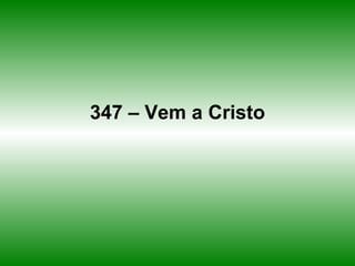 347 – Vem a Cristo
 