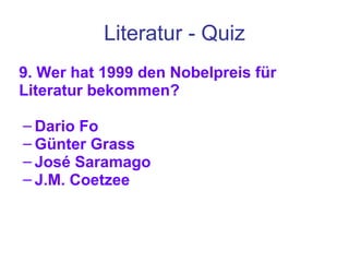 Literatur - Quiz 9. Wer hat 1999 den Nobelpreis für Literatur bekommen? Dario Fo Günter Grass José Saramago J.M. Coetzee 