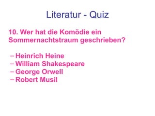 Literatur - Quiz 10. Wer hat die Komödie ein Sommernachtstraum geschrieben? Heinrich Heine William Shakespeare George Orwell Robert Musil  