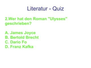 Literatur - Quiz 2.Wer hat den Roman "Ulysses" geschrieben?  A. James Joyce B. Bertold Brecht C. Dario Fo D. Franz Kafka 