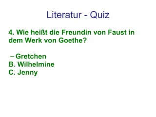 Literatur - Quiz 4. Wie heißt die Freundin von Faust in dem Werk von Goethe?  Gretchen B. Wilhelmine C. Jenny 