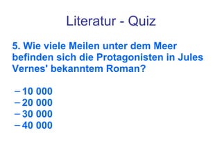 Literatur - Quiz 5. Wie viele Meilen unter dem Meer befinden sich die Protagonisten in Jules Vernes' bekanntem Roman? 10 000 20 000 30 000 40 000  