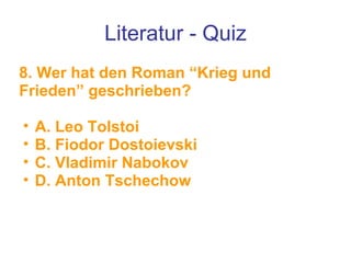 Literatur - Quiz 8. Wer hat den Roman “Krieg und Frieden” geschrieben? A. Leo Tolstoi B. Fiodor Dostoievski C. Vladimir Nabokov D. Anton Tschechow 