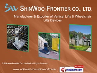 Manufacturer & Exporter of Vertical Lifts & Wheelchair
                                Lifts Devices




© Shinwoo Frontier Co., Limited, All Rights Reserved


            www.indiamart.com/shinwoo-frontier
 
