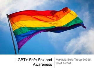 LGBT+ Safe Sex and
Awareness
Makayla Berg Troop 60395
Gold Award
 