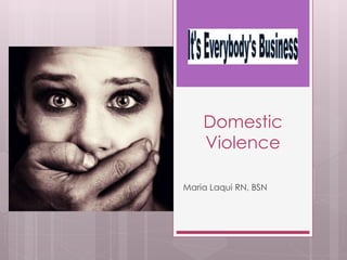 Domestic 
Violence 
Maria Laqui RN, BSN 
 