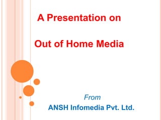 A Presentation on
Out of Home Media
From
ANSH Infomedia Pvt. Ltd.
 